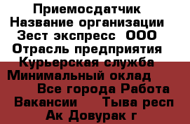 Приемосдатчик › Название организации ­ Зест-экспресс, ООО › Отрасль предприятия ­ Курьерская служба › Минимальный оклад ­ 27 000 - Все города Работа » Вакансии   . Тыва респ.,Ак-Довурак г.